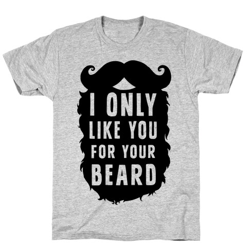 I Only Like You For Your Beard T-Shirt