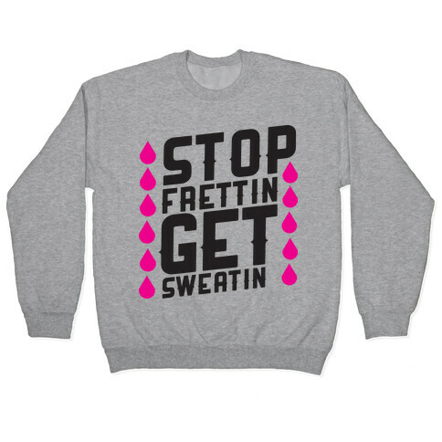 Stop Frettin, Get Sweatin Pullover