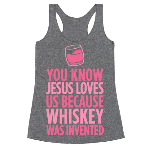 You Know Jesus Loves us because Whiskey was Invented Racerback Tank Top