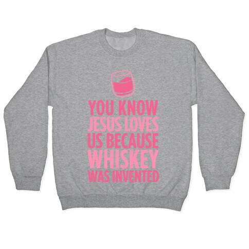 You Know Jesus Loves us because Whiskey was Invented Pullover
