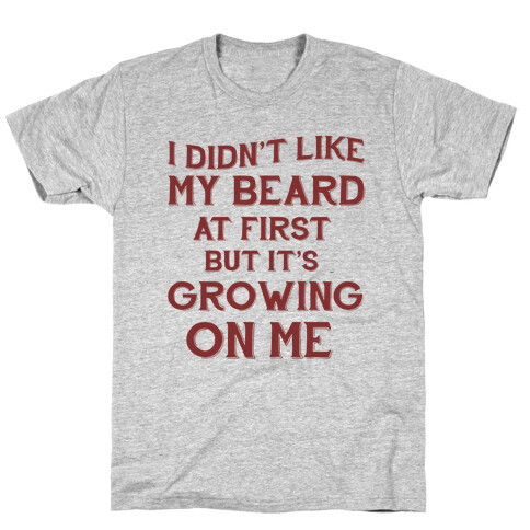 I Didn't Like My Beard At First But It's Growing On Me T-Shirt