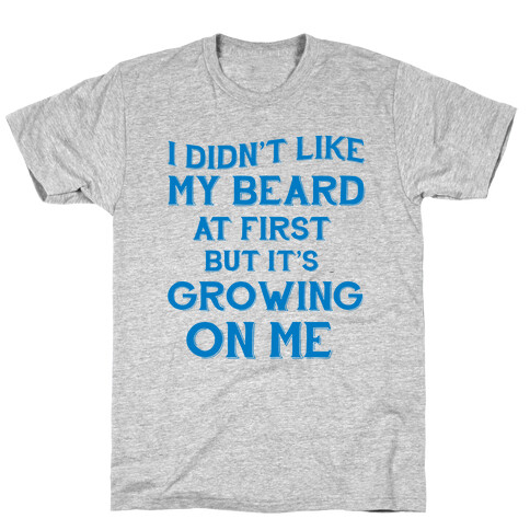 I Didn't Like My Beard At First But It's Growing On Me T-Shirt