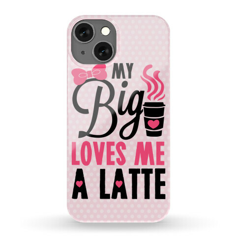 My Big Loves Me A Latte Phone Case