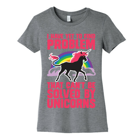 I Have Yet To Find A Problem That Can't Be Solved By Unicorns Womens T-Shirt