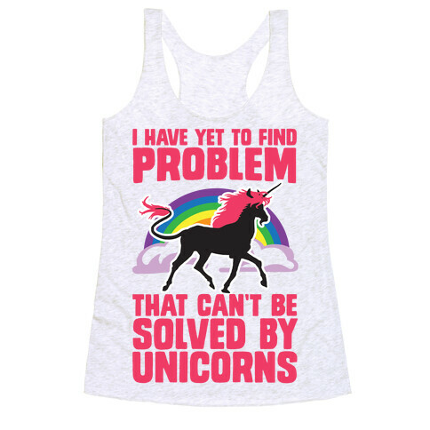 I Have Yet To Find A Problem That Can't Be Solved By Unicorns Racerback Tank Top