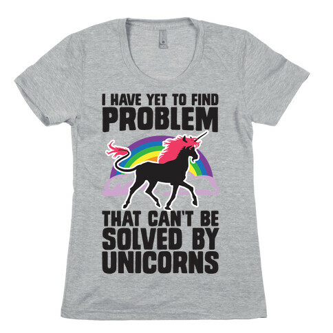 I Have Yet To Find A Problem That Can't Be Solved By Unicorns Womens T-Shirt