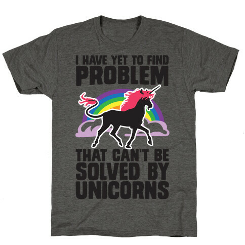 I Have Yet To Find A Problem That Can't Be Solved By Unicorns T-Shirt