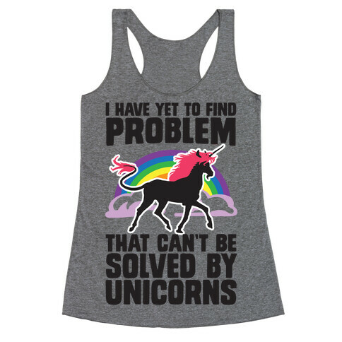 I Have Yet To Find A Problem That Can't Be Solved By Unicorns Racerback Tank Top