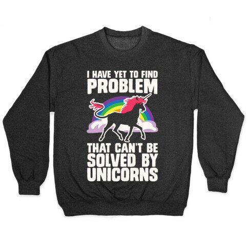 I Have Yet To Find A Problem That Can't Be Solved By Unicorns Pullover