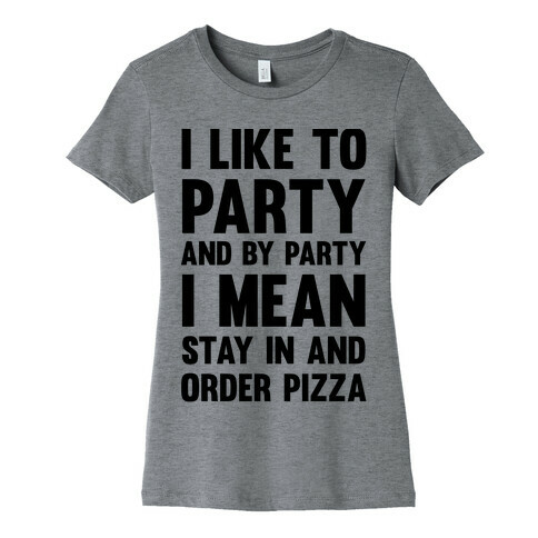 I Like To Party And By Party I Mean Stay In And Order Pizza Womens T-Shirt