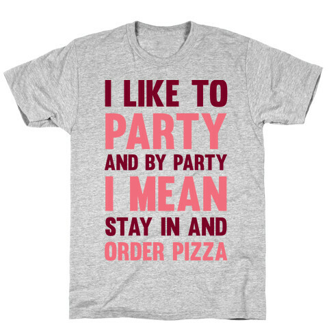 I Like To Party And By Party I Mean Stay In And Order Pizza T-Shirt