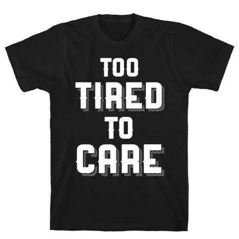 Too Tired To Care T-Shirt