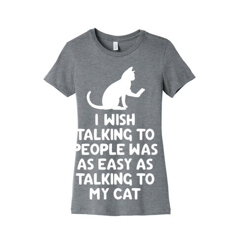 I Wish Talking to People was as Easy as Talking to My Cat Womens T-Shirt
