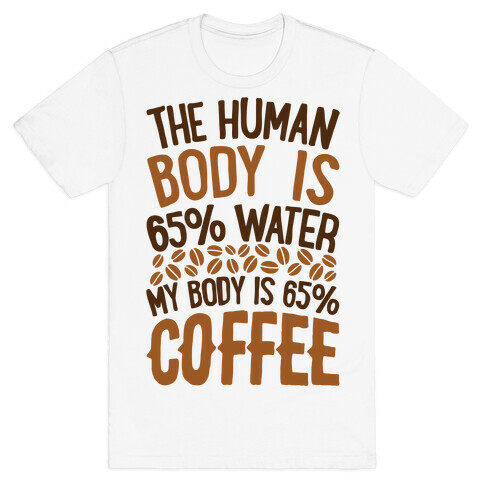 The Human Body Is 65% Water, My Body Is 65% Coffee T-Shirt