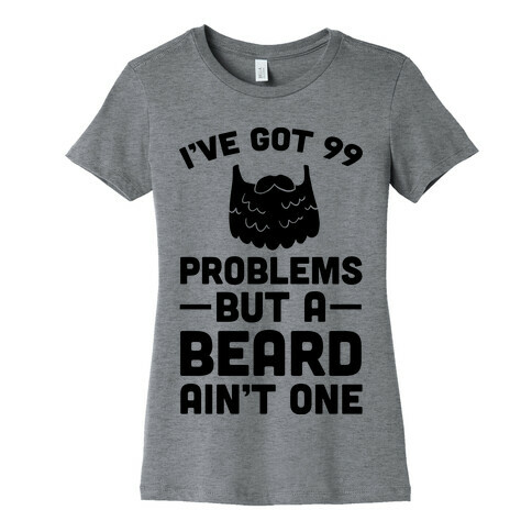 I've Got 99 Problems But A Beard Ain't One Womens T-Shirt