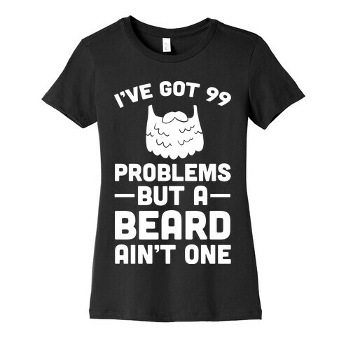 I've Got 99 Problems But A Beard Ain't One Womens T-Shirt