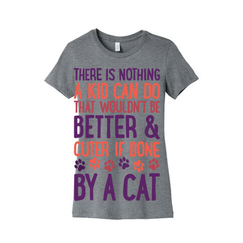 There Is Nothing A Kid Can Do That Wouldn't Be Better And Cuter If Done By A Cat Womens T-Shirt