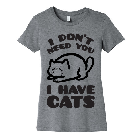 I Don't Need You I Have Cats Womens T-Shirt