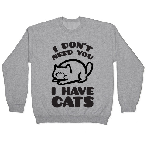 I Don't Need You I Have Cats Pullover