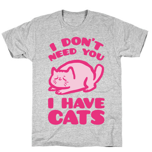 I Don't Need You I Have Cats T-Shirt