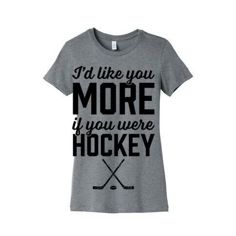 I'd Like You More If You Were Hockey Womens T-Shirt