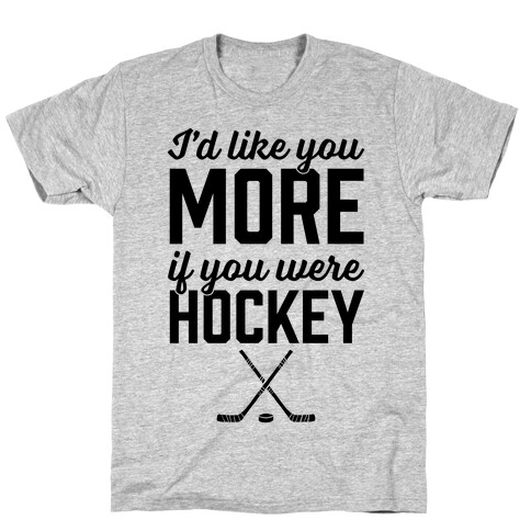 I'd Like You More If You Were Hockey T-Shirt