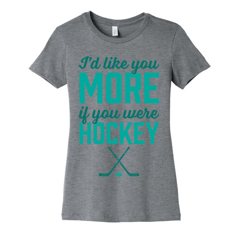 I'd Like You More If You Were Hockey Womens T-Shirt