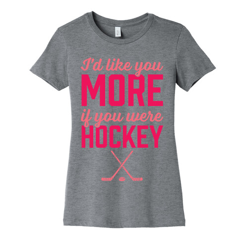 I'd Like You More If You Were Hockey Womens T-Shirt