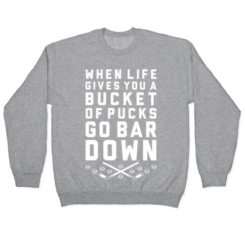 When Life Gives You A Bucket Of Pucks Go Bar Down Pullover