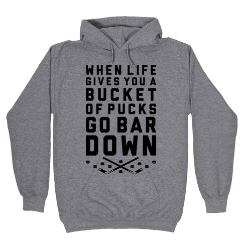 When Life Gives You A Bucket Of Pucks Go Bar Down Hooded Sweatshirt