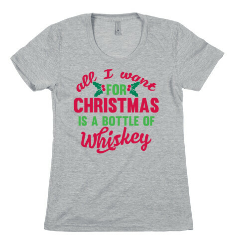 All I Want For Christmas Is A Bottle Of Whiskey Womens T-Shirt