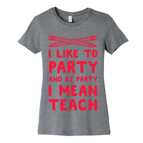 I Like to Party and by Party, I Mean Teach. Womens T-Shirt