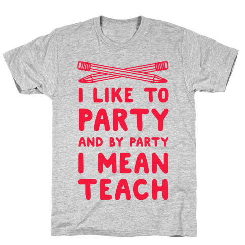 I Like to Party and by Party, I Mean Teach. T-Shirt