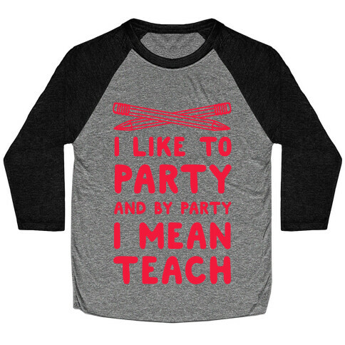 I Like to Party and by Party, I Mean Teach. Baseball Tee