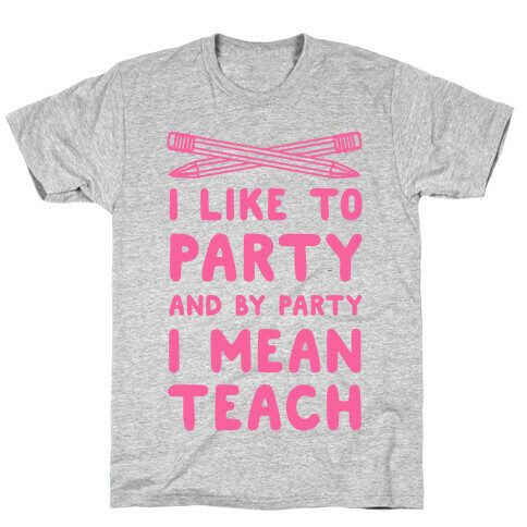 I Like to Party and by Party, I Mean Teach. T-Shirt