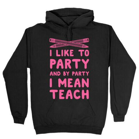 I Like to Party and by Party, I Mean Teach. Hooded Sweatshirt