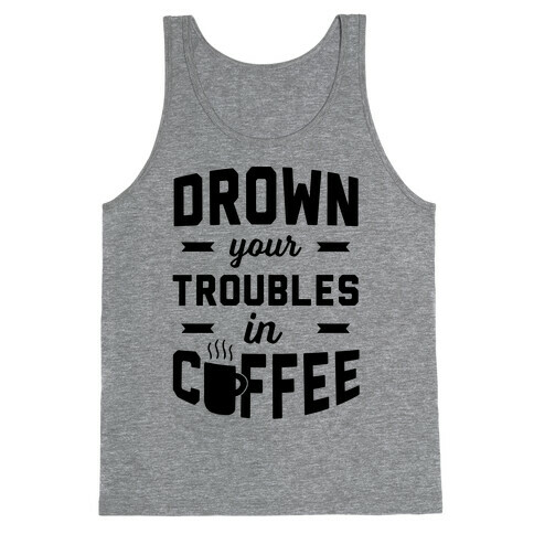 Drown Your Troubles In Coffee Tank Top