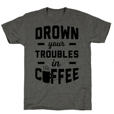 Drown Your Troubles In Coffee T-Shirt