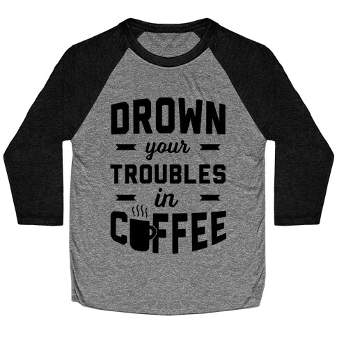 Drown Your Troubles In Coffee Baseball Tee