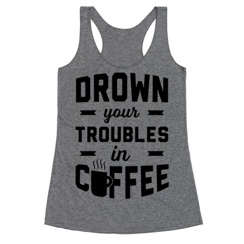 Drown Your Troubles In Coffee Racerback Tank Top