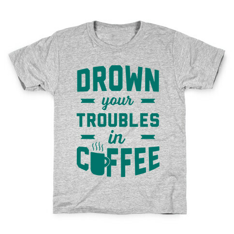 Drown Your Troubles In Coffee Kids T-Shirt