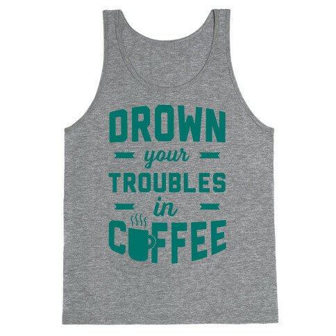 Drown Your Troubles In Coffee Tank Top