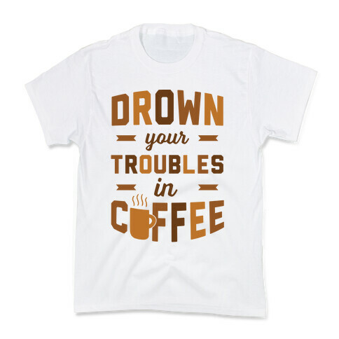 Drown Your Troubles In Coffee Kids T-Shirt