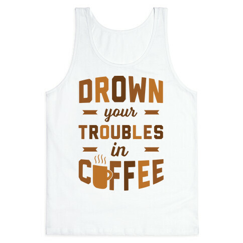 Drown Your Troubles In Coffee Tank Top