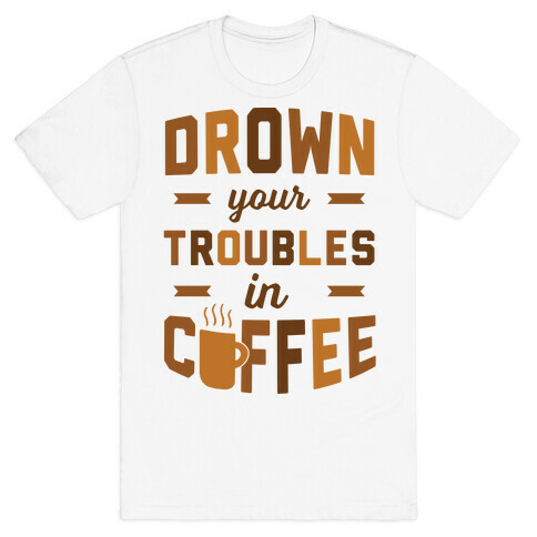 Drown Your Troubles In Coffee T-Shirt