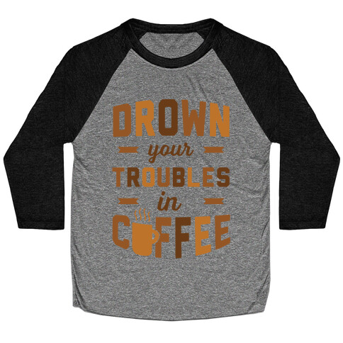 Drown Your Troubles In Coffee Baseball Tee