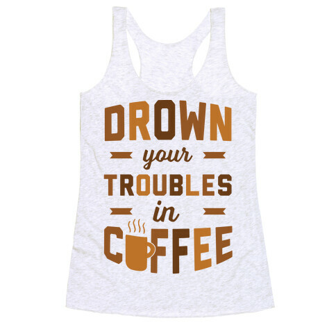 Drown Your Troubles In Coffee Racerback Tank Top