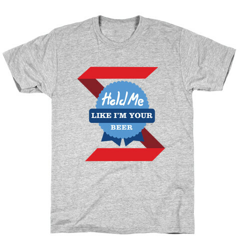 Hold Me Like Your Beer T-Shirt