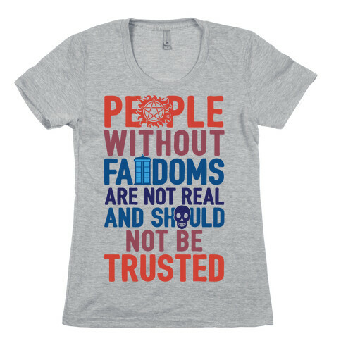 People Without Fandoms Are Not Real And Should Not Be Trusted Womens T-Shirt