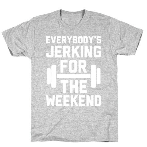 Everybody's Jerking For The Weekend T-Shirt